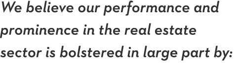 We believe our performance and prominence in the real estate sector is bolstered in large part by: