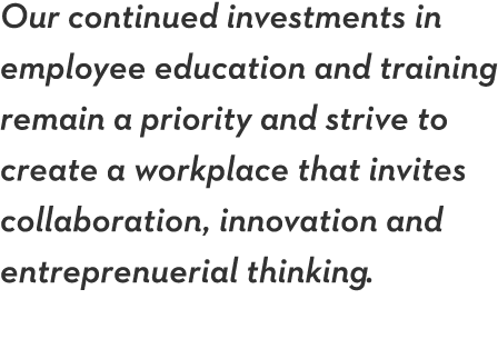 Our continued investments in employee education and training remain a priority and strive to create a workplace that    