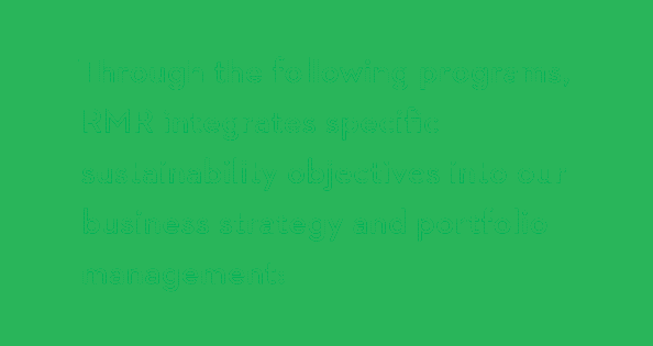 Through the following programs, RMR integrates specific sustainability objectives into our business strategy and port   