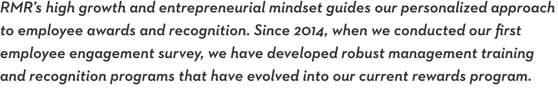 RMR s high growth and entrepreneurial mindset guides our personalized approach to employee awards and recognition  Si   