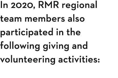 In 2020, RMR regional team members also participated in the following giving and volunteering activities:  