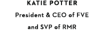 KATIE POTTER President & CEO of FVE and SVP of RMR