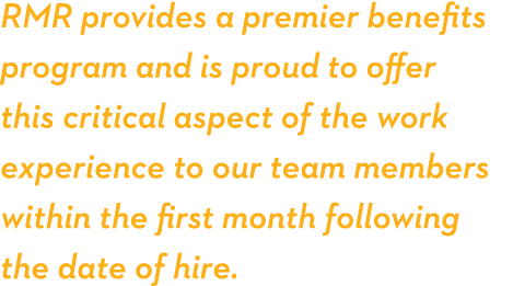 RMR provides a premier benefits program and is proud to offer this critical aspect of the work experience to our team   