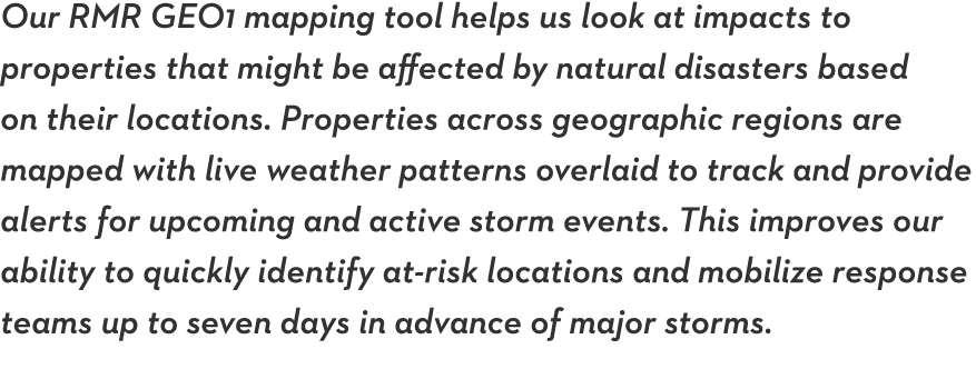 Our RMR GEO1 mapping tool helps us look at impacts to properties that might be affected by natural disasters based on   