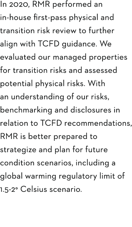 In 2020, RMR performed an in-house first-pass physical and transition risk review to further align with TCFD guidance   