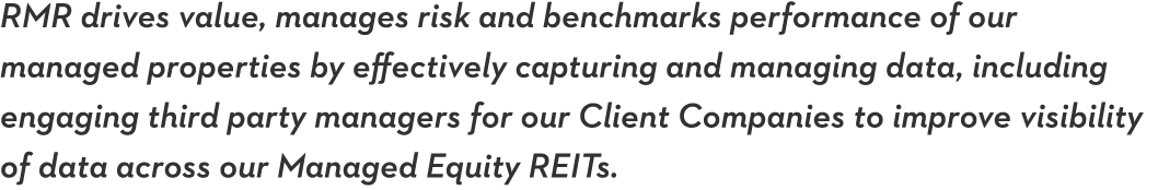 RMR drives value, manages risk and benchmarks performance of our managed properties by effectively capturing and mana   