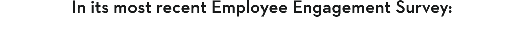 In its most recent Employee Engagement Survey:
