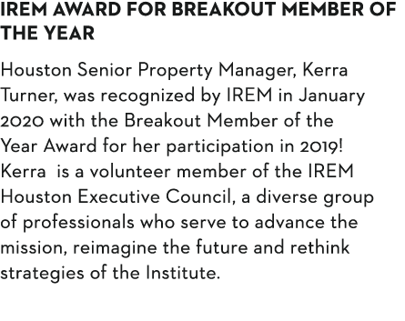 IREM Award for Breakout Member of the Year Houston Senior Property Manager, Kerra Turner, was recognized by IREM in J   