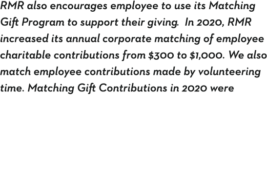 RMR also encourages employee to use its Matching Gift Program to support their giving  In 2020, RMR increased its ann   